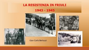 LA RESISTENZA IN FRIULI 1943 1945 Gian Carlo