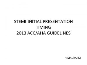 STEMIINITIAL PRESENTATION TIMING 2013 ACCAHA GUIDELINES HIMAL RAJ