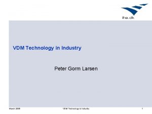 VDM Technology in Industry Peter Gorm Larsen March