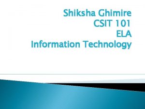 Shiksha Ghimire CSIT 101 ELA Information Technology Education