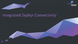 Integrated Zephyr Connectivity Zephyr Connectivity Current status Co