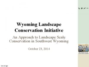 Wyoming Landscape Conservation Initiative An Approach to Landscape