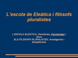 Lescola de Eletica i filsofs pluralistes LESCOLA ELETICA