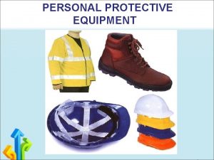 PERSONAL PROTECTIVE EQUIPMENT PERSONAL PROTECTIVE EQUIPMENT Personal protective