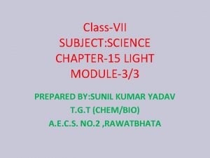 ClassVII SUBJECT SCIENCE CHAPTER15 LIGHT MODULE33 PREPARED BY