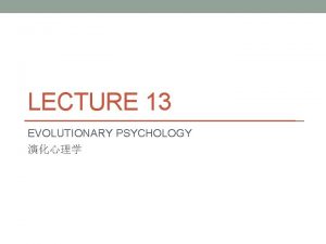 LECTURE 13 EVOLUTIONARY PSYCHOLOGY INTRODUCTION Evolutionary psychology is