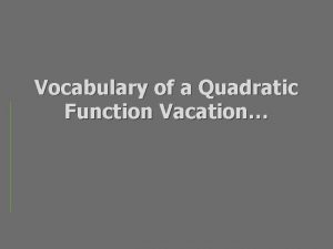 Vocabulary of a Quadratic Function Vacation Quadratic functions