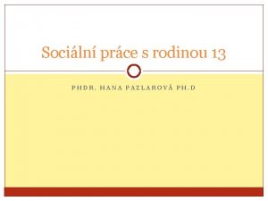 Sociln prce s rodinou 13 PHDR HANA PAZLAROV