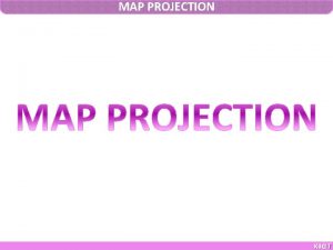 MAP PROJECTION KIOT KIOT MAP PROJECTION Introduction Map