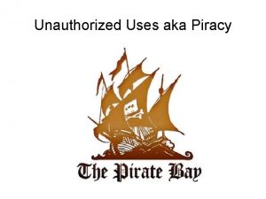 Unauthorized Uses aka Piracy Piracy is The unauthorized