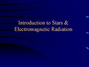 Introduction to Stars Electromagnetic Radiation Stellar Parallax Given