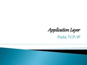 Application Layer Pada TCPIP Application Layer merupakan lapisan