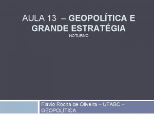 AULA 13 GEOPOLTICA E GRANDE ESTRATGIA NOTURNO Flvio