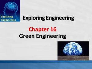 Exploring Engineering Chapter 16 Green Engineering Green Engineering