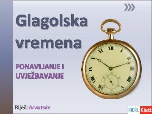 Glagolska vremena PONAVLJANJE I UVJEBAVANJE Rijei hrvatske Proitaj