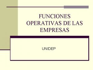 FUNCIONES OPERATIVAS DE LAS EMPRESAS UNIDEP FUNCIONES OPERATIVAS