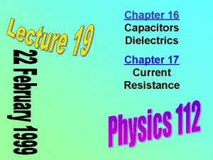 Chapter 16 Capacitors Dielectrics Chapter 17 Current Resistance