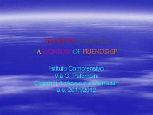 PROGETTO COMENIUS A RAINBOW OF FRIENDSHIP Istituto Comprensivo