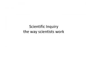 Scientific Inquiry the way scientists work Scientific Inquiry