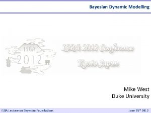 Bayesian Dynamic Modelling Mike West Duke University ISBA