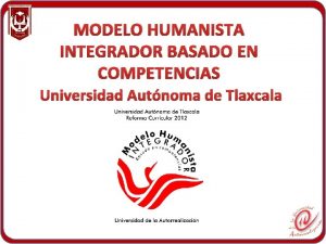 MODELO HUMANISTA INTEGRADOR BASADO EN COMPETENCIAS Universidad Autnoma