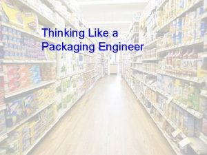 Thinking Like a Packaging Engineer Guiding question How