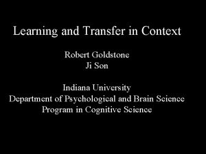 Learning and Transfer in Context Robert Goldstone Ji