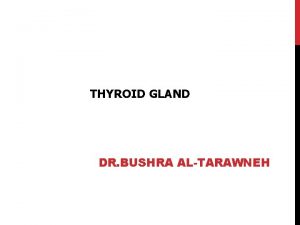 THYROID GLAND DR BUSHRA ALTARAWNEH NODULES IN THE