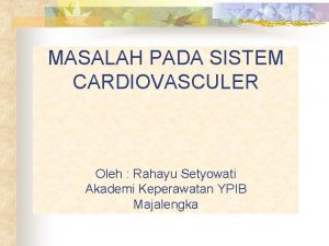 MASALAH PADA SISTEM CARDIOVASCULER Oleh Rahayu Setyowati Akademi