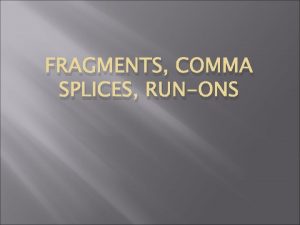 FRAGMENTS COMMA SPLICES RUNONS Fragments Upon reviewing the