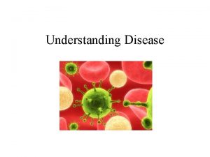 Understanding Disease Disease Any condition that interferes with