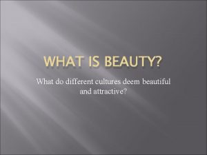 WHAT IS BEAUTY What do different cultures deem