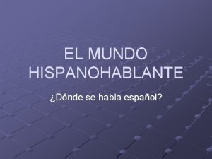 EL MUNDO HISPANOHABLANTE Dnde se habla espaol 1