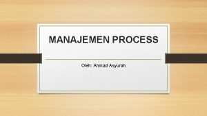 MANAJEMEN PROCESS Oleh Ahmad Asyurah Konsep Manajemen Process