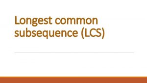 Longest common subsequence LCS The longest common subsequence