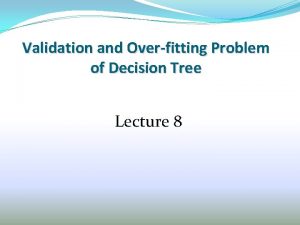 Validation and Overfitting Problem of Decision Tree Lecture