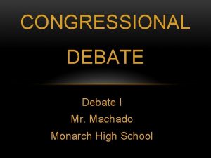 CONGRESSIONAL DEBATE Debate I Mr Machado Monarch High