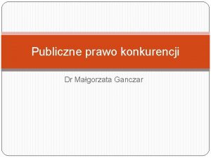 Publiczne prawo konkurencji Dr Magorzata Ganczar Decyzje w