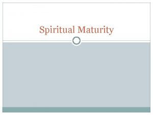 Spiritual Maturity Spiritual Maturity Why do we need