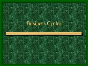 Business Cycles Business Cycles are Periods of economic