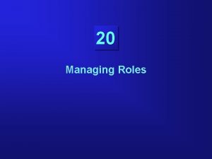 20 Managing Roles Objectives Creating and modifying roles