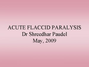 ACUTE FLACCID PARALYSIS Dr Shreedhar Paudel May 2009