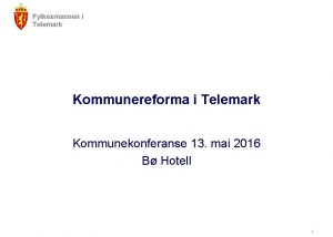 Fylkesmannen i Telemark Kommunereforma i Telemark Kommunekonferanse 13