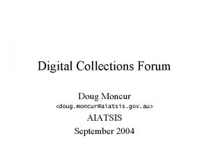 Digital Collections Forum Doug Moncur doug moncuraiatsis gov