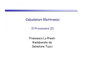 Calcolatori Elettronici Il Processore 2 Francesco Lo Presti