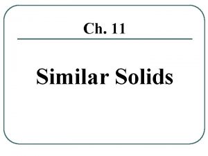 Ch 11 Similar Solids Similar Solids Two solids