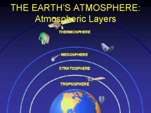 THE EARTHS ATMOSPHERE Atmospheric Layers Onions have layers