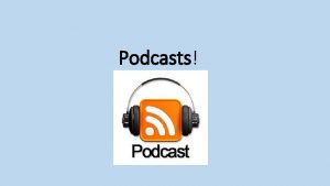 Podcasts MAKE A CLASS PODCAST Creating a podcast