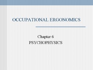 OCCUPATIONAL ERGONOMICS Chapter 6 PSYCHOPHYSICS PSYCHOPHYSICS Learning Objectives