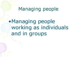 Managing people Managing people working as individuals and